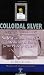Colloidal Silver : Making the Safest and Most Powerful Medicine on Earth for the Price of Water