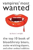 Vampires' Most Wanted: The Top 10 Book of Bloodthirsty Biters, Stake-wielding Slayers, and Other Undead Oddities