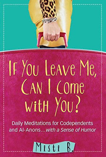 If You Leave Me, Can I Come with You?: Daily Meditations for Codependents and Al-Anons . . . with a Sense of Humor