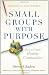 Small Groups with Purpose: How to Create Healthy Communities
