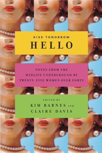 kiss tomorrow hello notes from the midlife underground by twenty five women over forty