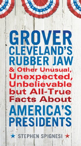 Grover Cleveland's Rubber Jaw and Other Unusual, Unexpected, Unbelievable but All-True Facts About America's Presidents
