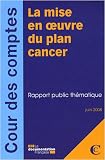 La mise en oeuvre du plan cancer : Rapport public th�matique