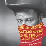The 100 Greatest Western Movies of All Time: Including Five Youve Never Heard Of