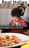 Real Italian: Cook Italian lunch like the Italian Grandmother you never had