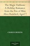 The Magic Fishbone A Holiday Romance from the Pen of Miss Alice Rainbird, Aged 7