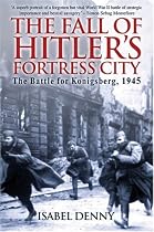 The Fall of Hitler's Fortress City: The Battle for Konigsberg, 1945