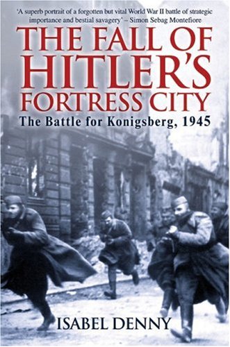 The Fall of Hitler's Fortress City: The Battle for Konigsberg, 1945