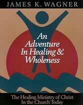 An Adventure in Healing and Wholeness: The Healing Ministry of Christ in Church Today
