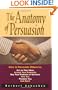 The Anatomy of Persuasion: How to Persuade Others To Act on Your Ideas, Accept Your Proposals, Buy Your Products or Services, Hire You, Promote You, and