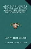 A Baby In The House; The Beautiful Land Of Nod; War Mothers; Songs of Ella Wheeler Wilcox