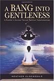 A Bang Into Gentleness: A Psychic’s Journey Through Spiritual Transformations
