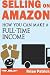 Selling on Amazon: How You Can Make A Full-Time Income Selling On Amazon