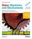 Make: Machines and Mechanisms - A Modern Maker's Guide to Technologies As Old As the Wheel
