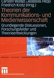 Theorien der Kommunikations- und Medienwissenschaft: Theorien der Kommunikations- und Medienwissenschaft 01: Grundlegende Diskussionen, Forschungsfelder und Theorieentwicklungen: Bd 1