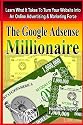 The Google Adsense Millionaire: Learn What It Takes To Turn Your Website Into An Online Advertising & Marketing Force (Volume 1)