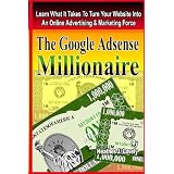 The Google Adsense Millionaire: Learn What It Takes To Turn Your Website Into An Online Advertising & Marketing Force