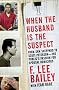 WHEN THE HUSBAND IS THE SUSPECT: From Sam Sheppard to Scott Peterson - the Public's Passion for Spousal Homicides