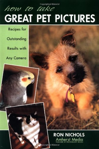 How to Take Great Pet Pictures: Recipes for Outstanding Results with Any Camera