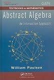 Abstract Algebra: An Interactive Approach (Textbooks in Mathematics)