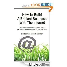 How To Build A Brilliant Business With The Internet: (101 essential hints & tips for every small business & entrepreneur)