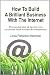 How To Build A Brilliant Business With The Internet: (101 essential hints & tips for every small business & entrepreneur) How To Build A Brilliant Business With The Internet: (101 essential hints & tips for every small business & entrepreneur)