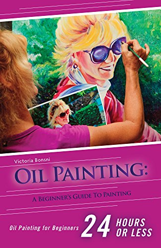 Oil Painting for Beginners: The Ultimate Crash Course Guide to Oil Painting in 24 hours! (Oil Painting - Oil Painting for Beginners - Painting - Painting for Beginners), by Victoria Bonsni