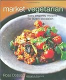 Market vegetarian : easy organic recipes for every occasion