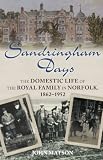 Sandringham days : the domestic life of the royal family in Norfolk, 1862-1952