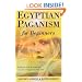 Egyptian Paganism for Beginners: Bring the Gods and Goddesses of Ancient Egypt into Daily Life