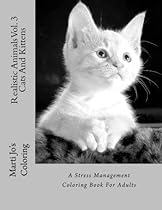 Realistic Animals Vol. 3 - Cats And Kittens: A Stress Management Coloring Book For Adults Realistic Animals Vol. 3 - Cats And Kittens: A Stress Management Coloring Book For Adults