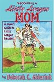 Becoming a Little League Mom: A Mom's Guide to Little League Baseball