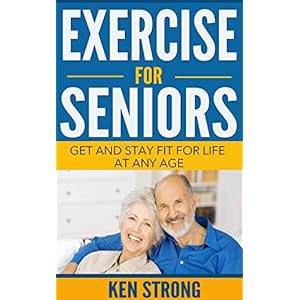 Exercise For Seniors - Get And Stay Fit For Life At Any Age (Seniors, Low Impact Exercise Book 1)