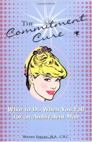 The Commitment Cure: What to Do When You Fall for an Ambivalent Man