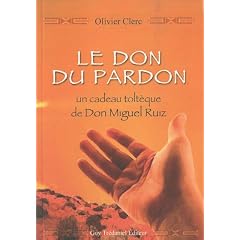 Le don du pardon : un cadeau tolt�que de Don Miguel Ruiz