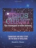 Jesus Christ The Centerpiece of Gods Universe: Commentary and Bible Study On the Book of Revelation