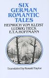 Six German Romantic Tales: by Kleist, Tieck, & Hoffmann