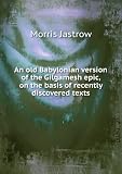 . An old Babylonian version of the Gilgamesh epic, on the basis of recently discovered texts