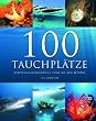 100 Tauchpl�tze: Unterwasserparadiese rund um den Globus