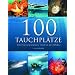 100 Tauchpl�tze: Unterwasserparadiese rund um den Globus