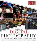 LIFE Guide to Digital Photography: Everything You Need to Shoot Like the Pros