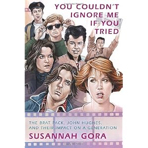 You Couldn't Ignore Me If You Tried: The Brat Pack, John Hughes, and Their Impact on a Generation: Amazon.co.uk: Susannah Gora: Books