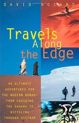 Travels Along the Edge: 40 Ultimate Adventures for the Modern Nomad--From Crossing the Sahara to Bicycling Through Vietnam
