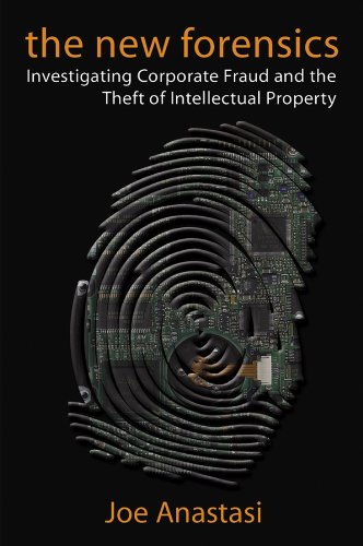 The New Forensics: Investigating Corporate Fraud and the Theft of Intellectual Property