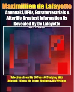 anunnaki. ufos. extraterrestrials and afterlife greatest information as revealed by maximillien de lafayette. part 3. 5th edition.selections from his 50 ... and his writings (anunnaki ulema series) - maximillien de lafayette