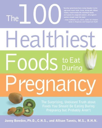 The 100 Healthiest Foods to Eat During Pregnancy: The Surprising Unbiased Truth about Foods You Should be Eating During Pregnancy but Probably Aren't by Bowden, Jonny, Tannis, Allison (2009) Paperback