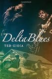 Delta Blues: The Life and Times of the Mississippi Masters Who Revolutionized American Music