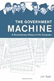 The Government Machine: A Revolutionary History of the Computer (History of Computing)