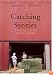 Catching Stories: A Practical Guide to Oral History