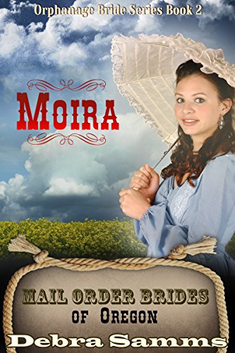 Mail Order Bride of Oregon: The Orphanage Brides:  Book 2, Moira - Clean and Wholesome Historical Romance (Mail Order Bride of Oregon:  The Orphanage Brides), by Debra Samms